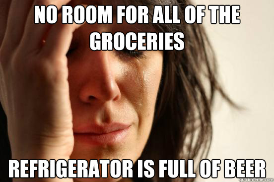 no room for all of the groceries refrigerator is full of beer  First World Problems