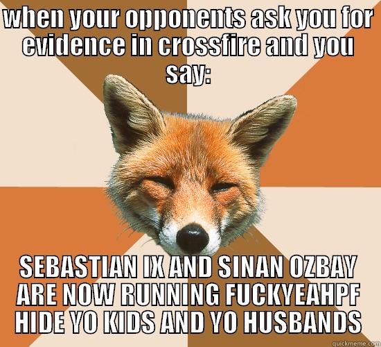 WHEN YOUR OPPONENTS ASK YOU FOR EVIDENCE IN CROSSFIRE AND YOU SAY: SEBASTIAN IX AND SINAN OZBAY ARE NOW RUNNING FUCKYEAHPF HIDE YO KIDS AND YO HUSBANDS Condescending Fox