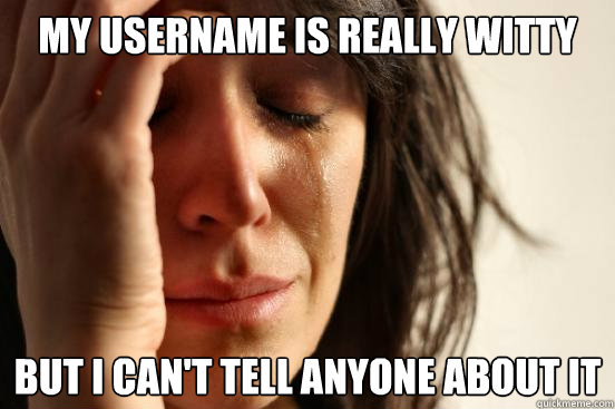 My username is really witty but i can't tell anyone about it  First World Problems