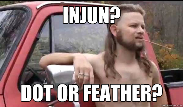 injun? dot or feather?  Almost Politically Correct Redneck
