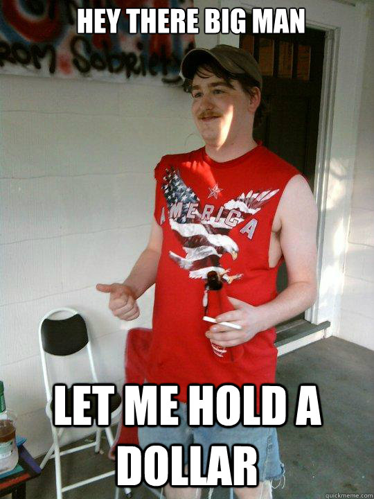 hey there big man let me hold a dollar - hey there big man let me hold a dollar  Redneck Randal