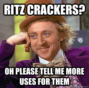 Ritz Crackers? Oh please tell me more uses for them  Condescending Wonka