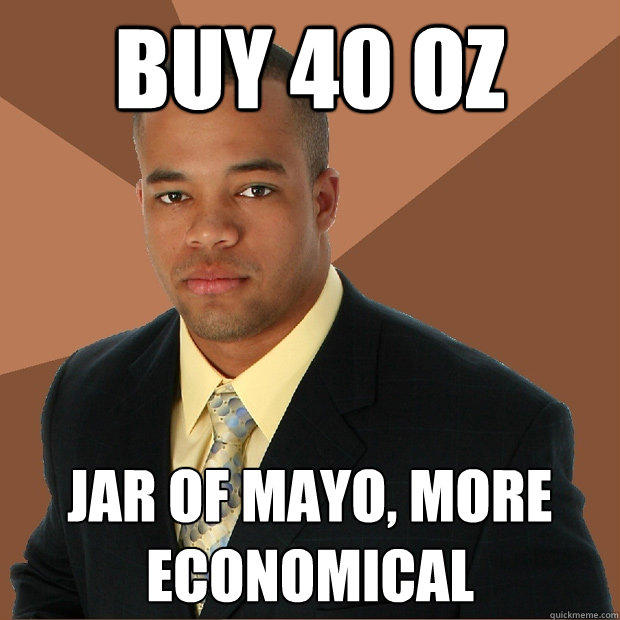 BUY 40 oz jar of mayo, more economical  Successful Black Man