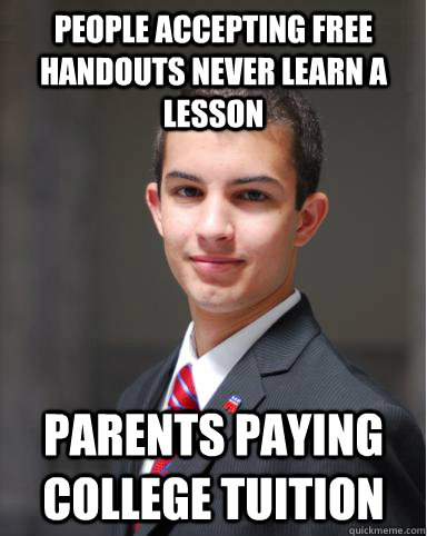 People accepting free handouts never learn a lesson Parents paying college tuition  College Conservative