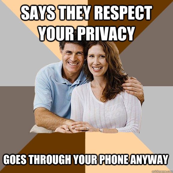 Says they respect your privacy goes through your phone anyway - Says they respect your privacy goes through your phone anyway  Scumbag Parents