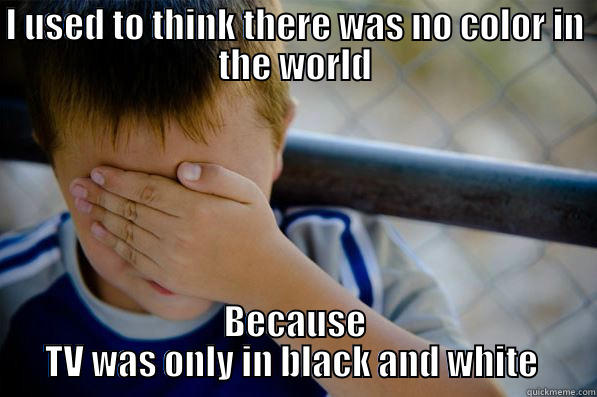 I USED TO THINK THERE WAS NO COLOR IN THE WORLD BECAUSE TV WAS ONLY IN BLACK AND WHITE  Confession kid