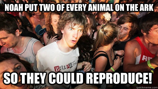 Noah put two of every animal on the ark so they could reproduce!  Sudden Clarity Clarence