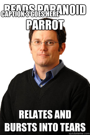 reads paranoid parrot relates and bursts into tears Caption 3 goes here  Repressed Suburban Father