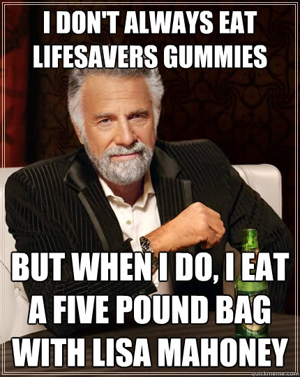 I don't always eat lifesavers gummies but when I do, I eat a five pound bag with Lisa Mahoney - I don't always eat lifesavers gummies but when I do, I eat a five pound bag with Lisa Mahoney  The Most Interesting Man In The World