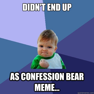 Didn't end up as confession bear meme...  Success Kid