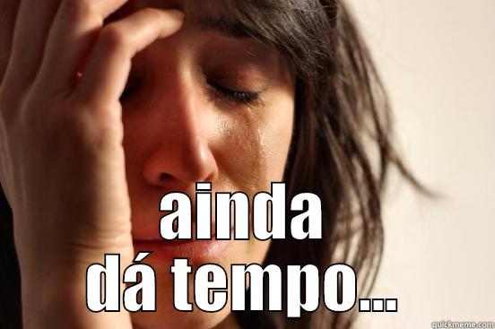  AINDA DÁ TEMPO... First World Problems