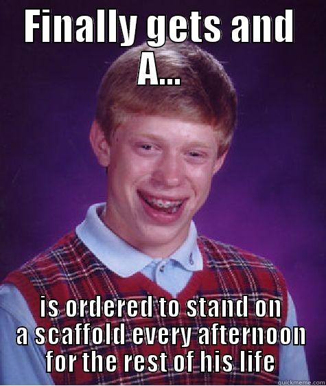 FINALLY GETS AND A... IS ORDERED TO STAND ON A SCAFFOLD EVERY AFTERNOON FOR THE REST OF HIS LIFE Misc