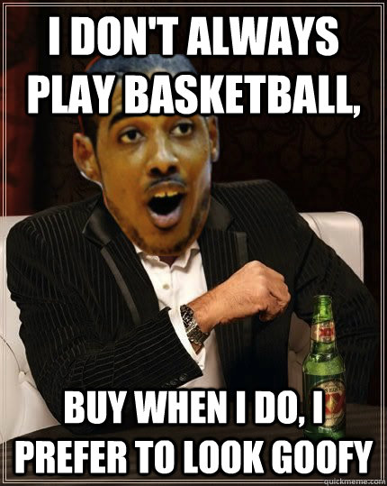 I don't always play basketball, buy when i do, i prefer to look goofy - I don't always play basketball, buy when i do, i prefer to look goofy  fab goofy 2