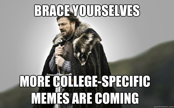 BRACE YOURSELVES more College-specific memes are coming
  Ned Stark