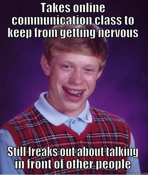 TAKES ONLINE COMMUNICATION CLASS TO KEEP FROM GETTING NERVOUS STILL FREAKS OUT ABOUT TALKING IN FRONT OF OTHER PEOPLE Bad Luck Brian