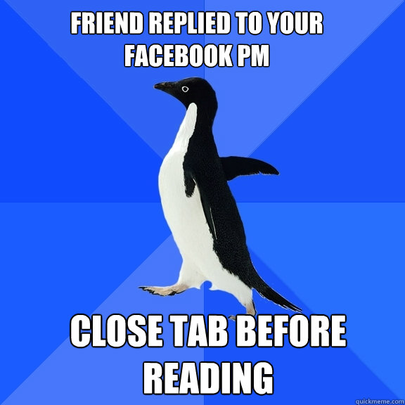 Friend replied to your Facebook PM Close tab before reading  Socially Awkward Penguin