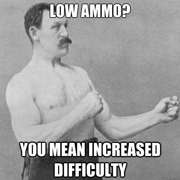 low ammo? you mean increased difficulty  overly manly man