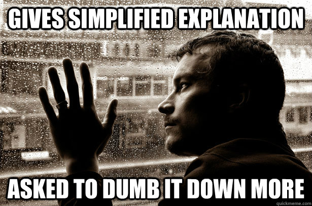 Gives simplified explanation Asked to dumb it down more - Gives simplified explanation Asked to dumb it down more  Over-Educated Problems