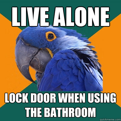 live alone lock door when using the bathroom  Paranoid Parrot