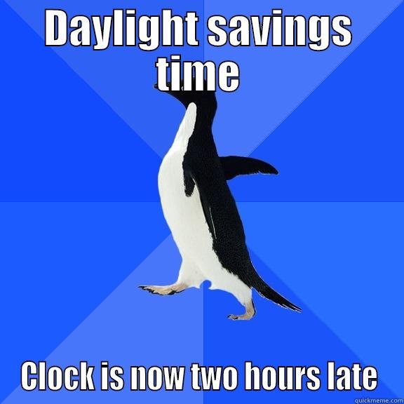 DAYLIGHT SAVINGS TIME CLOCK IS NOW TWO HOURS LATE Socially Awkward Penguin