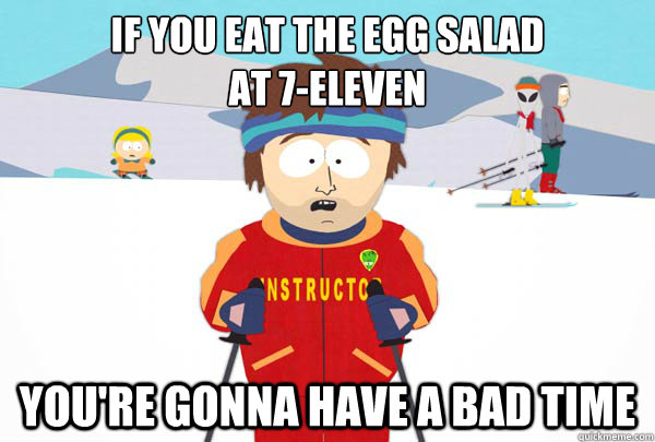 If you eat the egg salad
at 7-Eleven You're gonna have a bad time  Super Cool Ski Instructor