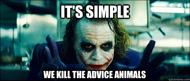 It's simple We kill the aDVICE ANIMALS  The Joker