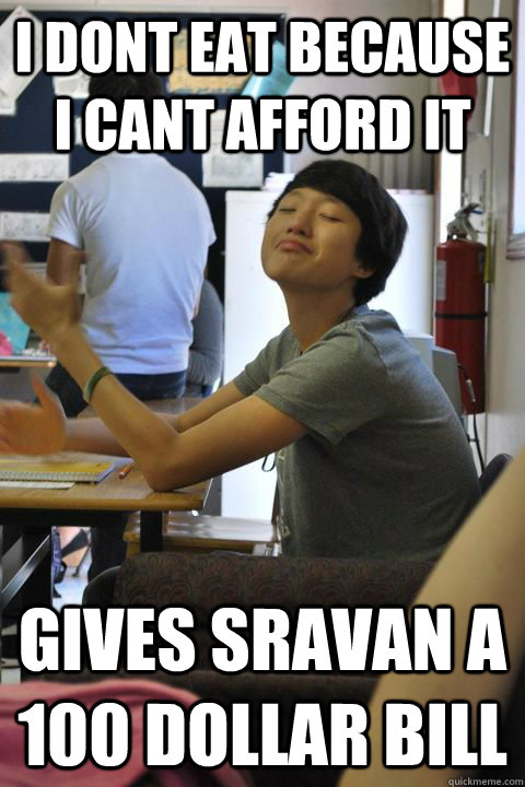 i dont eat because i cant afford it gives sravan a 100 dollar bill  smug chinese asshole