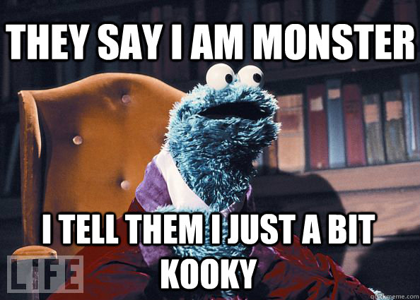 they say i am monster i tell them i just a bit kooky  Cookieman