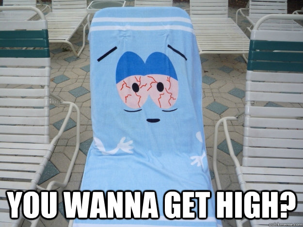  You wanna get high?  