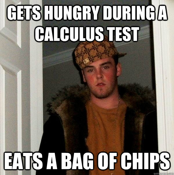 Gets hungry during a calculus test Eats a bag of chips - Gets hungry during a calculus test Eats a bag of chips  Scumbag Steve