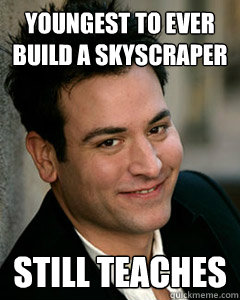 Youngest to ever build a skyscraper Still teaches  Ted Mosby