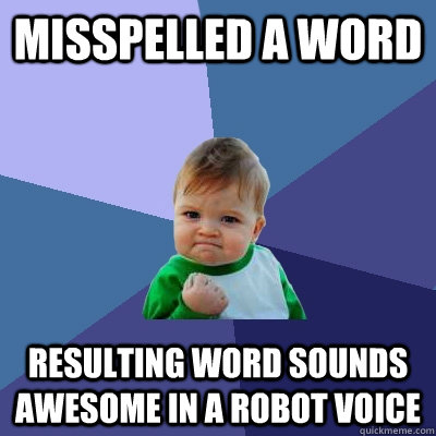 misspelled a word resulting word sounds awesome in a robot voice - misspelled a word resulting word sounds awesome in a robot voice  Success Kid