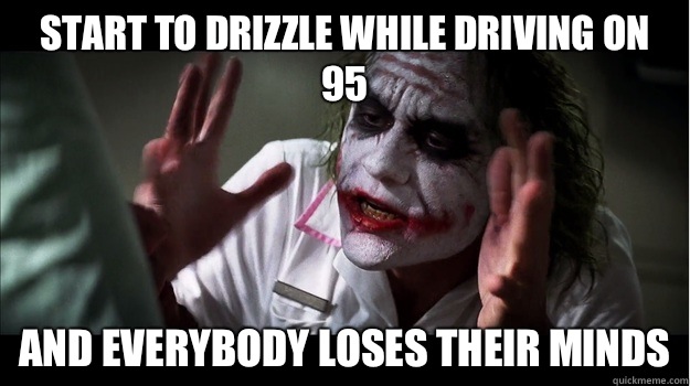 start to drizzle while driving on 95 AND EVERYBODY LOSES THEIR MINDS  Joker Mind Loss