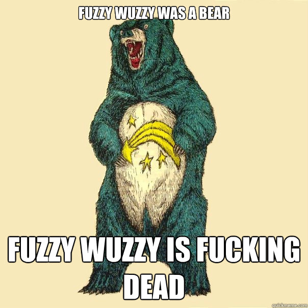 fuzzy wuzzy was a bear fuzzy wuzzy is fucking dead - fuzzy wuzzy was a bear fuzzy wuzzy is fucking dead  Insanity Care