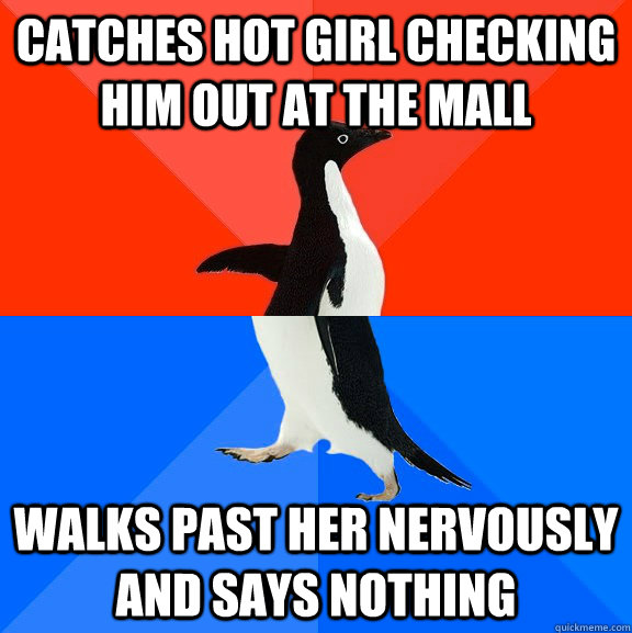 catches hot girl checking him out at the mall walks past her nervously and says nothing  Socially Awesome Awkward Penguin