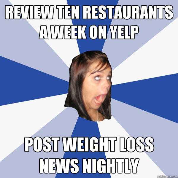 Review ten restaurants a week on yelp post weight loss news nightly - Review ten restaurants a week on yelp post weight loss news nightly  Annoying Facebook Girl