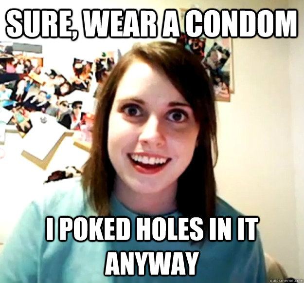 Sure, wear a condom I poked holes in it anyway - Sure, wear a condom I poked holes in it anyway  Misc