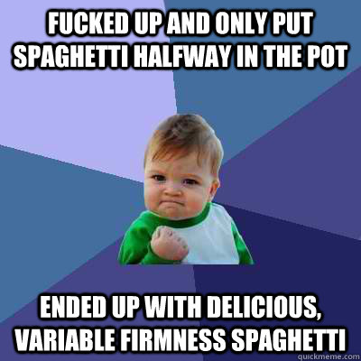 Fucked up and only put spaghetti halfway in the pot Ended up with delicious, variable firmness spaghetti - Fucked up and only put spaghetti halfway in the pot Ended up with delicious, variable firmness spaghetti  Success Kid