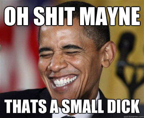 OH SHIT MAYNE THATS A SMALL DICK  Scumbag Obama