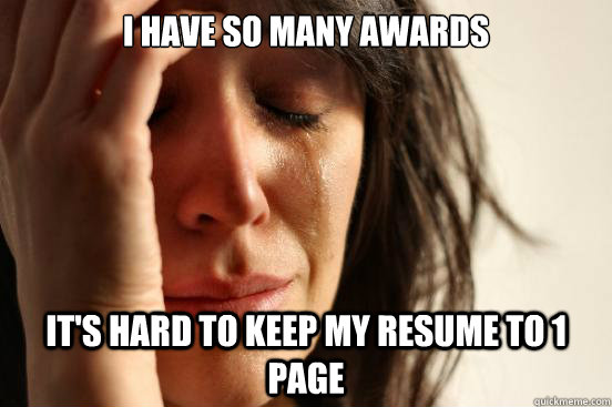 I have so many awards it's hard to keep my resume to 1 page  First World Problems