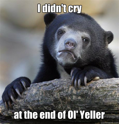 I didn't cry at the end of Ol' Yeller  Confession Bear
