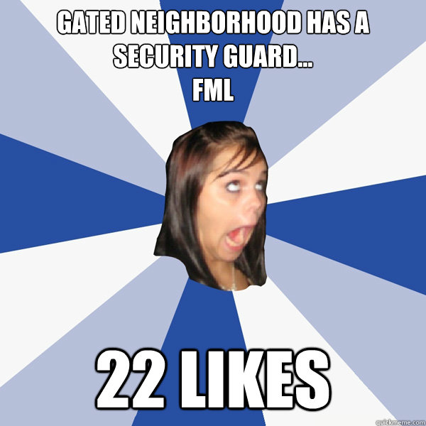 gated neighborhood has a security guard...
FML 22 likes  Annoying Facebook Girl