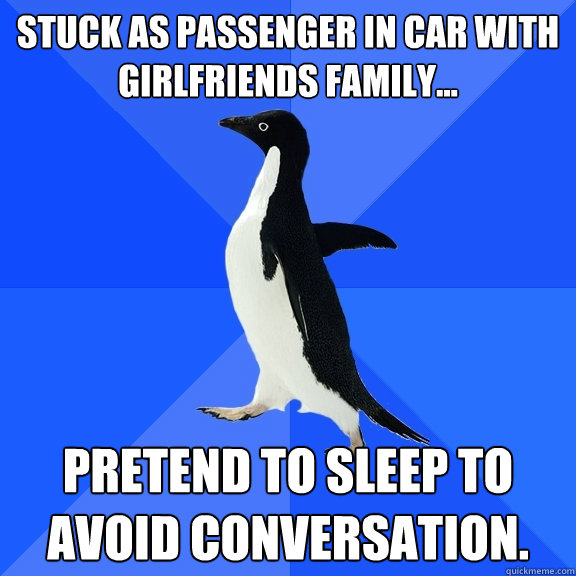 stuck as passenger in car with girlfriends family... Pretend to sleep to avoid conversation.  Socially Awkward Penguin