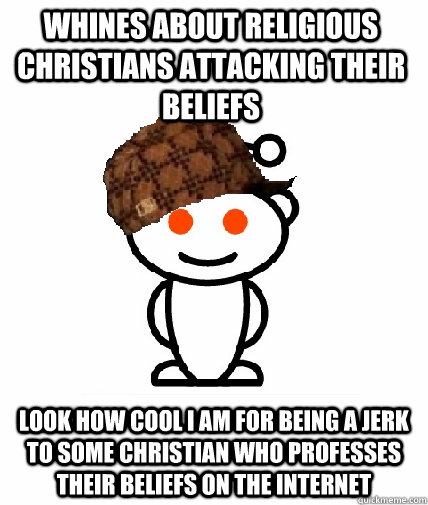whines about religious christians attacking their beliefs look how cool i am for being a jerk to some christian who professes their beliefs on the internet  Scumbag Redditor