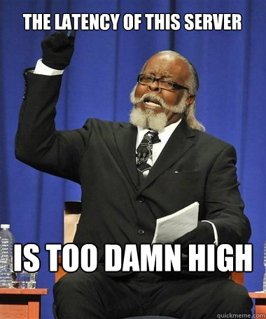 The latency of this server
 Is too damn high  Rent Is Too Damn High Guy