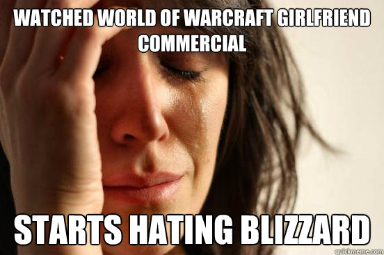 WAtched world of Warcraft girlfriend commercial starts hating blizzard - WAtched world of Warcraft girlfriend commercial starts hating blizzard  First World Problems