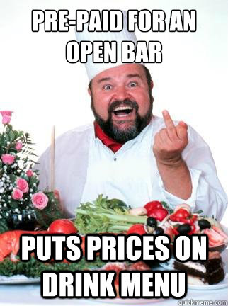 Pre-paid for an open bar puts prices on drink menu - Pre-paid for an open bar puts prices on drink menu  angery chef