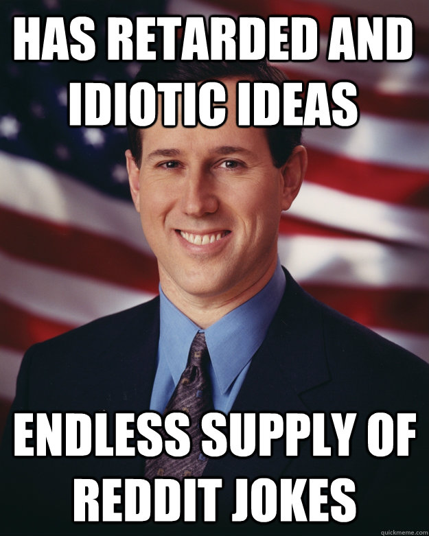 Has retarded and idiotic ideas Endless supply of reddit jokes  Rick Santorum