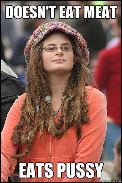 Doesn't eat meat eats pussy - Doesn't eat meat eats pussy  College Liberal