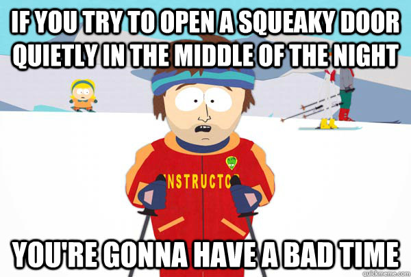 If you try to open a squeaky door quietly in the middle of the night You're gonna have a bad time - If you try to open a squeaky door quietly in the middle of the night You're gonna have a bad time  Super Cool Ski Instructor